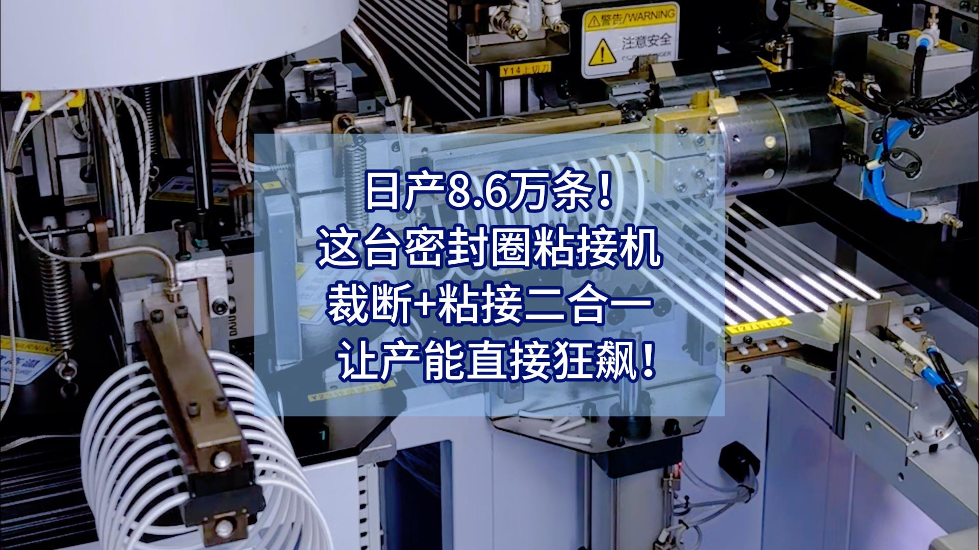 日产8.6万条!这台密封圈粘接机,裁断+粘接二合一,让产能直接狂飙!