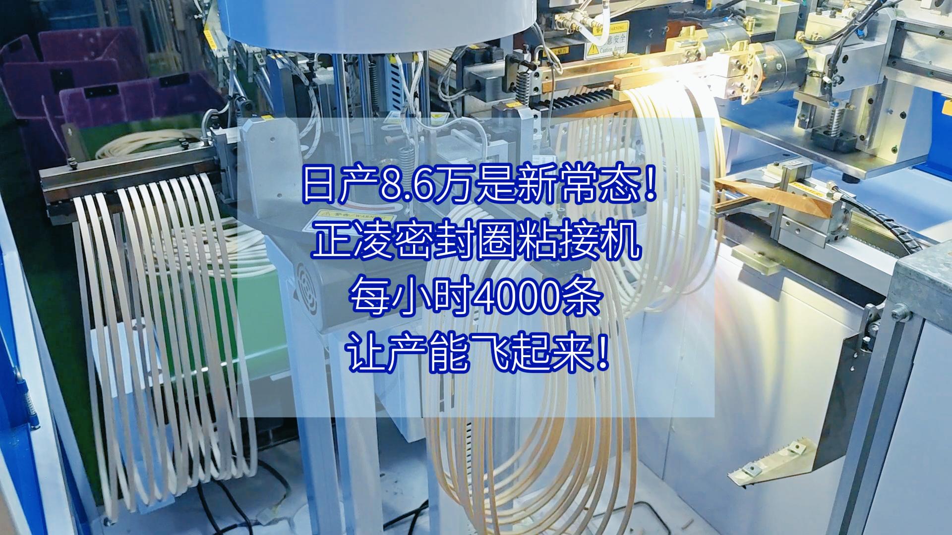 日产8.6万是新常态!正凌密封圈粘接机,每小时4000条,让产能飞起来!